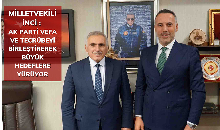 Ali İnci: AK Parti, Vefa ve Tecrübeyi Birleştirerek Büyük Hedeflere Yürüyor